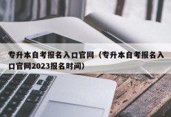 专升本自考报名入口官网（专升本自考报名入口官网2023报名时间）