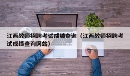 江西教师招聘考试成绩查询（江西教师招聘考试成绩查询网站）