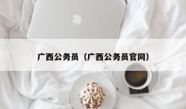 广西公务员（广西公务员官网）