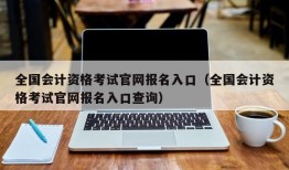 全国会计资格考试官网报名入口（全国会计资格考试官网报名入口查询）