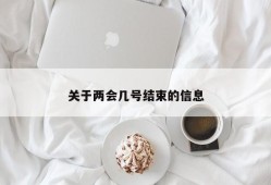 关于两会几号结束的信息