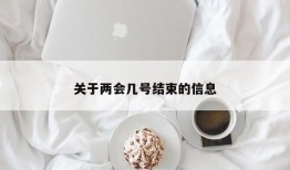 关于两会几号结束的信息