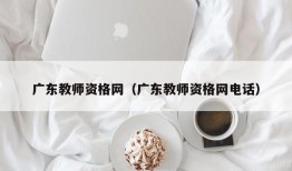 广东教师资格网（广东教师资格网电话）