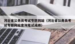 河北省公务员考试专题网站（河北省公务员考试专题网站查询笔试成绩）