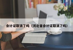 会计证取消了吗（河北省会计证取消了吗）