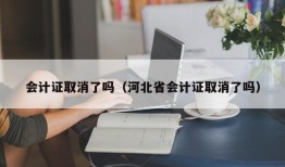 会计证取消了吗（河北省会计证取消了吗）