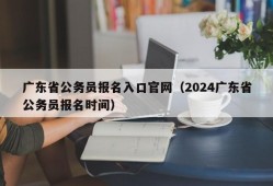 广东省公务员报名入口官网（2024广东省公务员报名时间）