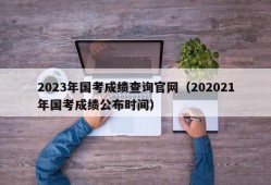 2023年国考成绩查询官网（202021年国考成绩公布时间）