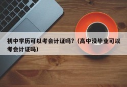 初中学历可以考会计证吗?（高中没毕业可以考会计证吗）