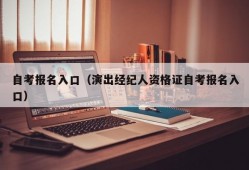 自考报名入口（演出经纪人资格证自考报名入口）