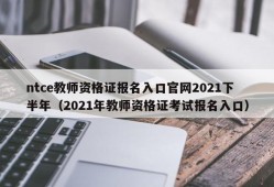 ntce教师资格证报名入口官网2021下半年（2021年教师资格证考试报名入口）