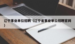 辽宁事业单位招聘（辽宁省事业单位招聘官网）