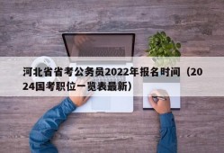 河北省省考公务员2022年报名时间（2024国考职位一览表最新）