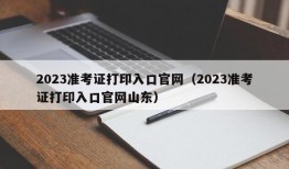 2023准考证打印入口官网（2023准考证打印入口官网山东）