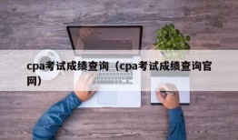 cpa考试成绩查询（cpa考试成绩查询官网）