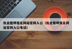 执业医师报名网站官网入口（执业医师报名网站官网入口电话）