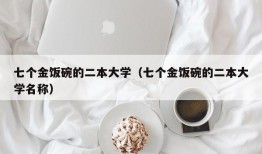 七个金饭碗的二本大学（七个金饭碗的二本大学名称）