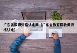 广东省教师资格认定网（广东省教育局教师资格认定）