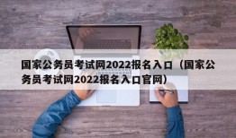 国家公务员考试网2022报名入口（国家公务员考试网2022报名入口官网）