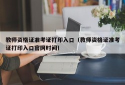 教师资格证准考证打印入口（教师资格证准考证打印入口官网时间）