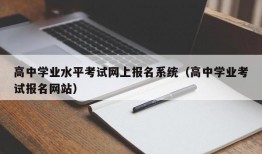 高中学业水平考试网上报名系统（高中学业考试报名网站）