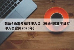 英语4级准考证打印入口（英语4级准考证打印入口官网2023年）