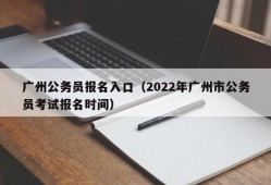 广州公务员报名入口（2022年广州市公务员考试报名时间）