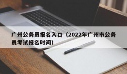 广州公务员报名入口（2022年广州市公务员考试报名时间）