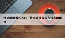 特岗教师报名入口（特岗教师报名入口官网山西）