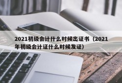 2021初级会计什么时候出证书（2021年初级会计证什么时候发证）