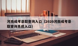 河南成考录取查询入口（2020河南成考录取查询系统入口）