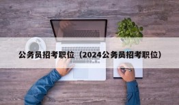 公务员招考职位（2024公务员招考职位）