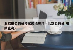 北京市公务员考试成绩查询（北京公务员 成绩查询）