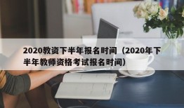 2020教资下半年报名时间（2020年下半年教师资格考试报名时间）