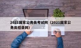 2021国家公务员考试网（2021国家公务员招录网）