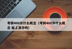 考研400分什么概念（考研400分什么概念 能上清华吗）