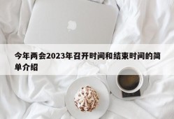 今年两会2023年召开时间和结束时间的简单介绍