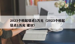 2023个税起征点1万元（2023个税起征点1万元 建议）