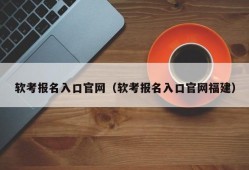 软考报名入口官网（软考报名入口官网福建）