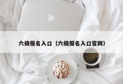 六级报名入口（六级报名入口官网）