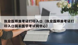 执业医师准考证打印入口（执业医师准考证打印入口国家医学考试网中心）