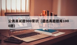 公务员试题900常识（遴选真题题库1000题）