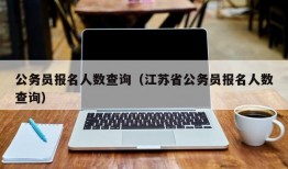 公务员报名人数查询（江苏省公务员报名人数查询）