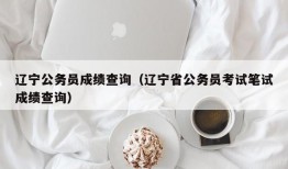 辽宁公务员成绩查询（辽宁省公务员考试笔试成绩查询）