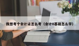 我想考个会计证怎么考（会计0基础怎么学）