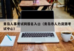 青岛人事考试网报名入口（青岛市人力资源考试中心）