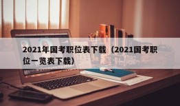 2021年国考职位表下载（2021国考职位一览表下载）