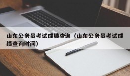 山东公务员考试成绩查询（山东公务员考试成绩查询时间）