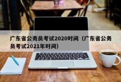 广东省公务员考试2020时间（广东省公务员考试2021年时间）