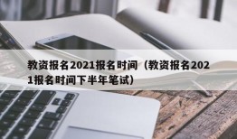 教资报名2021报名时间（教资报名2021报名时间下半年笔试）